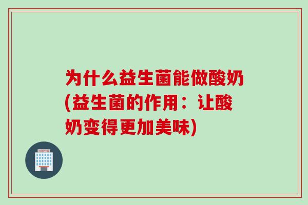 为什么益生菌能做酸奶(益生菌的作用:让酸奶变得更加美味) 为什么益生菌能做酸奶(益生菌的作用:让酸奶变得更加美味)