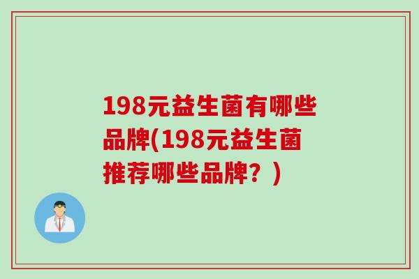 198元益生菌有哪些品牌(198元益生菌推荐哪些品牌?) 198元益生菌有哪些品牌(198元益生菌推荐哪些品牌?)