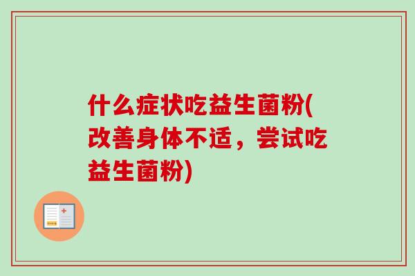 什么症状吃益生菌粉(改善身体不适，尝试吃益生菌粉)
