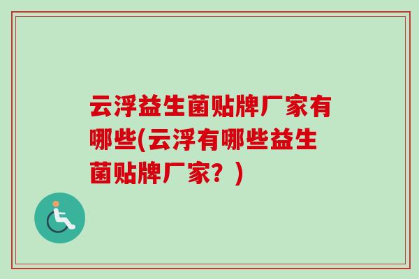 云浮益生菌贴牌厂家有哪些(云浮有哪些益生菌贴牌厂家？)