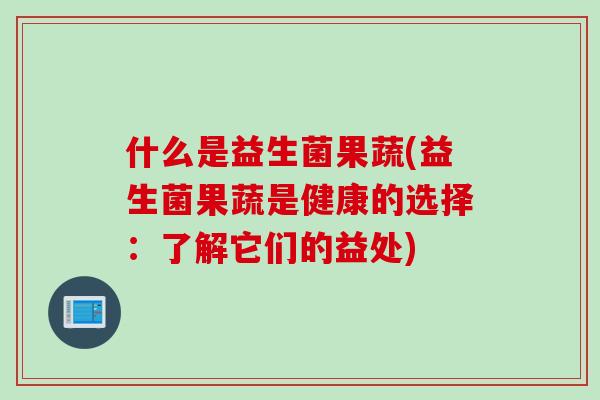 什么是益生菌果蔬(益生菌果蔬是健康的选择:了解它们的益处) 什么是益生菌果蔬(益生菌果蔬是健康的选择:了解它们的益处)