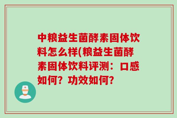 中粮益生菌酵素固体饮料怎么样(粮益生菌酵素固体饮料评测：口感如何？功效如何？
