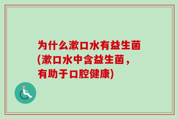 为什么漱口水有益生菌(漱口水中含益生菌，有助于口腔健康)