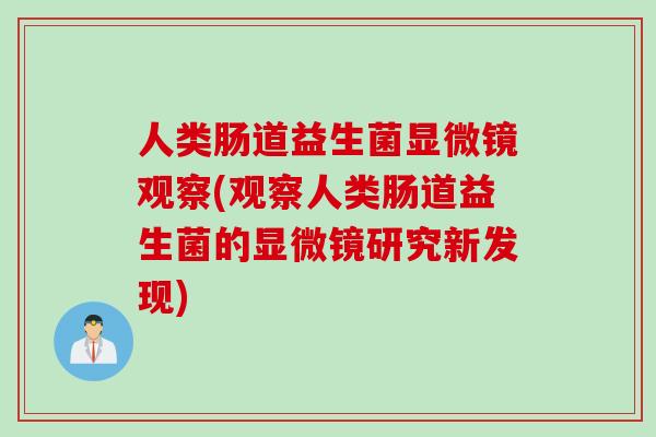 人类肠道益生菌显微镜观察(观察人类肠道益生菌的显微镜研究新发现)