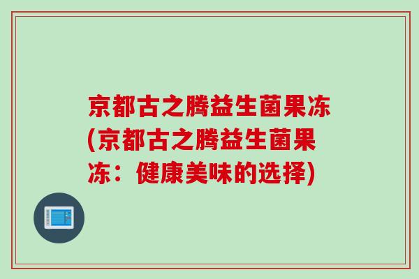 京都古之腾益生菌果冻(京都古之腾益生菌果冻：健康美味的选择)