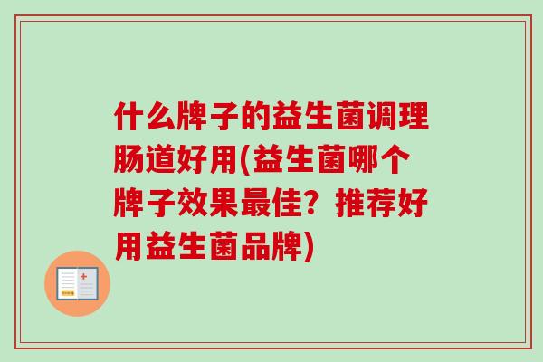 什么牌子的益生菌调理肠道好用(益生菌哪个牌子效果佳?推荐好用益生菌品牌) 什么牌子的益生菌调理肠道好用(益生菌哪个牌子效果佳?推荐好用益生菌品牌)