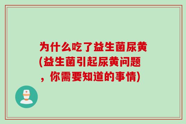 为什么吃了益生菌尿黄(益生菌引起尿黄问题,你需要知道的事情) 为什么吃了益生菌尿黄(益生菌引起尿黄问题,你需要知道的事情)