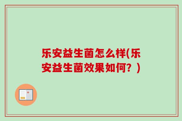 乐安益生菌怎么样(乐安益生菌效果如何？)