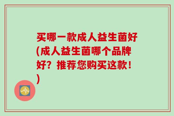 买哪一款成人益生菌好(成人益生菌哪个品牌好？推荐您购买这款！)