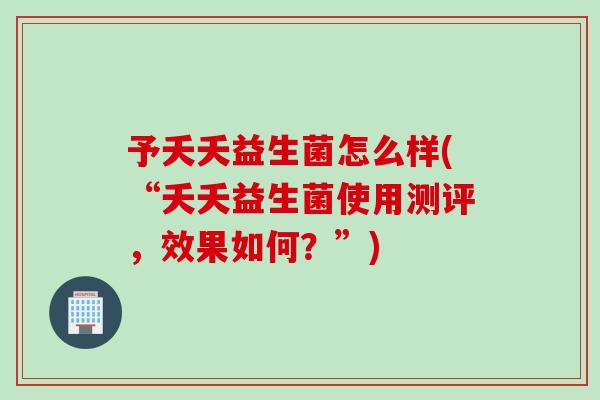 予夭夭益生菌怎么样(“夭夭益生菌使用测评，效果如何？”)