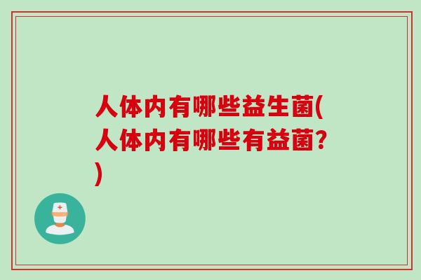 人体内有哪些益生菌(人体内有哪些有益菌？)
