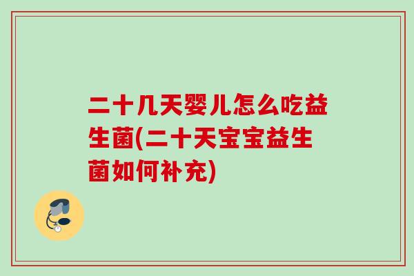 二十几天婴儿怎么吃益生菌(二十天宝宝益生菌如何补充)