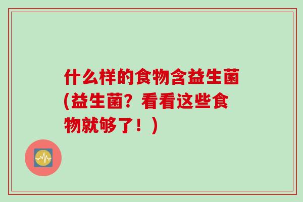 什么样的食物含益生菌(益生菌？看看这些食物就够了！)