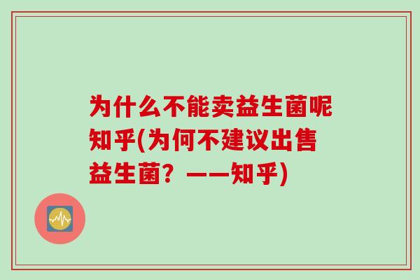 为什么不能卖益生菌呢知乎(为何不建议出售益生菌？——知乎)