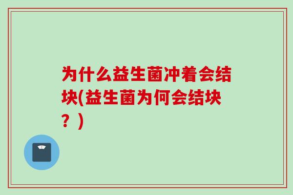 为什么益生菌冲着会结块(益生菌为何会结块？)