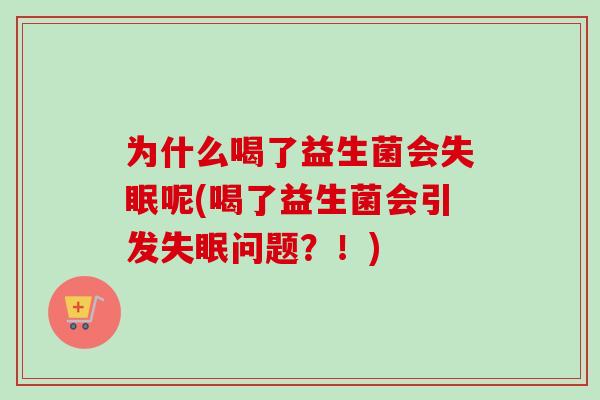 为什么喝了益生菌会呢(喝了益生菌会引发问题？！)