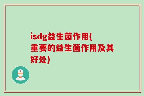 isdg益生菌作用(重要的益生菌作用及其好处) isdg益生菌作用(重要的益生菌作用及其好处)