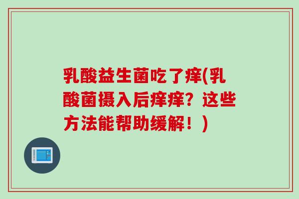 乳酸益生菌吃了痒(乳酸菌摄入后痒痒？这些方法能帮助缓解！)