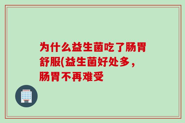 为什么益生菌吃了肠胃舒服(益生菌好处多，肠胃不再难受