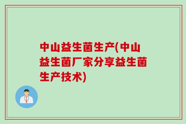 中山益生菌生产(中山益生菌厂家分享益生菌生产技术) 中山益生菌生产(中山益生菌厂家分享益生菌生产技术)
