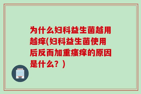 为什么益生菌越用越痒(益生菌使用后反而加重的原因是什么？)