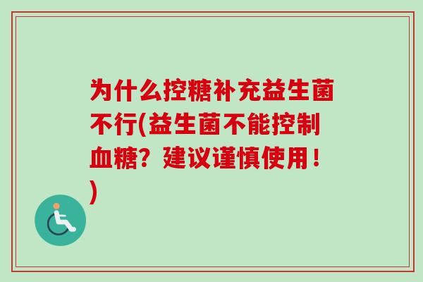 为什么控糖补充益生菌不行(益生菌不能控制?建议谨慎使用!) 为什么控糖补充益生菌不行(益生菌不能控制?建议谨慎使用!)