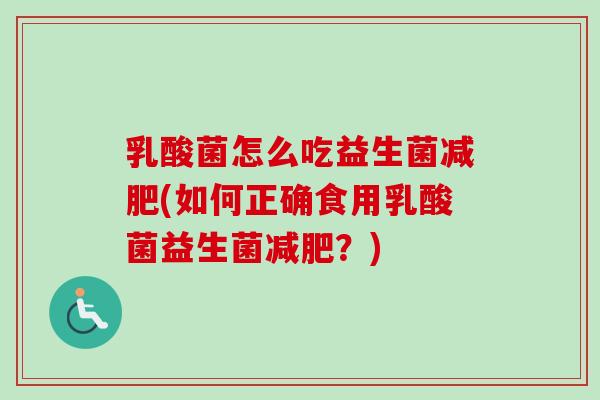 乳酸菌怎么吃益生菌(如何正确食用乳酸菌益生菌？)