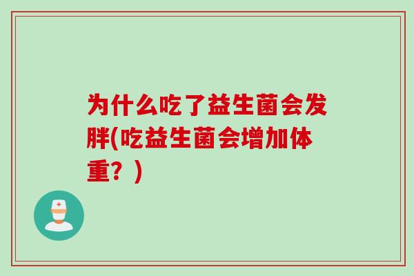 为什么吃了益生菌会发胖(吃益生菌会增加体重?) 为什么吃了益生菌会发胖(吃益生菌会增加体重?)