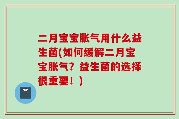 二月宝宝用什么益生菌(如何缓解二月宝宝？益生菌的选择很重要！)