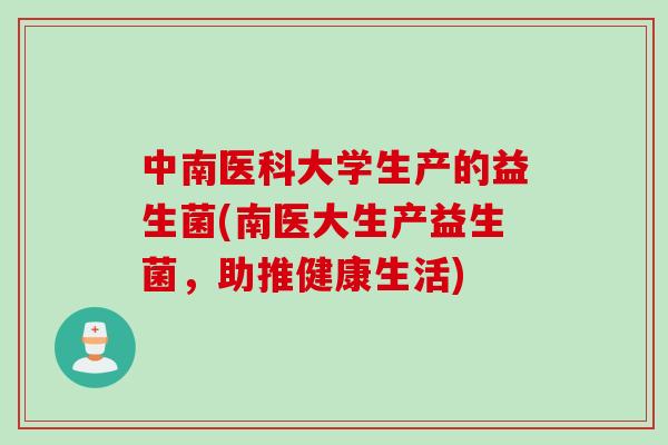 中南医科大学生产的益生菌(南医大生产益生菌，助推健康生活)