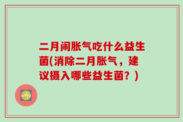 二月闹吃什么益生菌(消除二月，建议摄入哪些益生菌？)