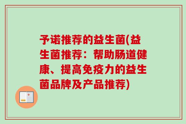 予诺推荐的益生菌(益生菌推荐:帮助肠道健康、提高力的益生菌品牌及产品推荐) 予诺推荐的益生菌(益生菌推荐:帮助肠道健康、提高力的益生菌品牌及产品推荐)
