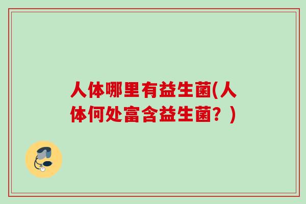 人体哪里有益生菌(人体何处富含益生菌？)