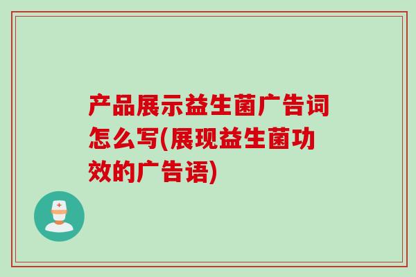 产品展示益生菌广告词怎么写(展现益生菌功效的广告语)