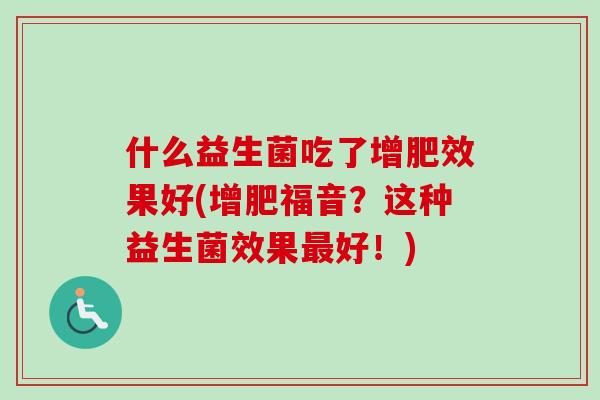 什么益生菌吃了增肥效果好(增肥福音？这种益生菌效果好！)