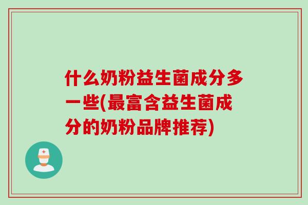 什么奶粉益生菌成分多一些(富含益生菌成分的奶粉品牌推荐)