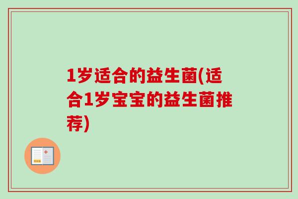1岁适合的益生菌(适合1岁宝宝的益生菌推荐) 1岁适合的益生菌(适合1岁宝宝的益生菌推荐)