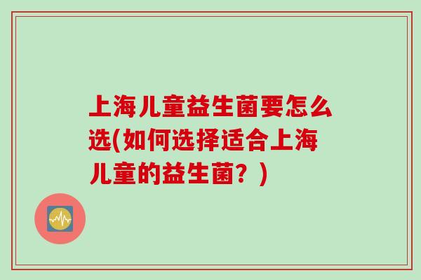 上海儿童益生菌要怎么选(如何选择适合上海儿童的益生菌？)