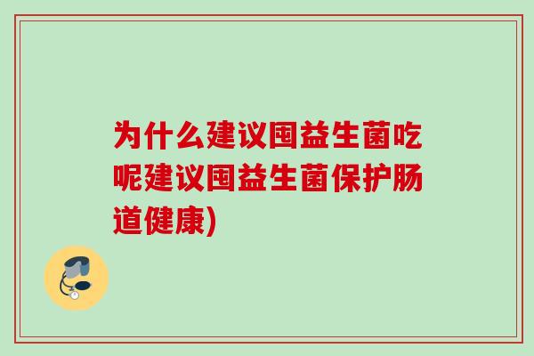 为什么建议囤益生菌吃呢建议囤益生菌保护肠道健康) 为什么建议囤益生菌吃呢建议囤益生菌保护肠道健康)