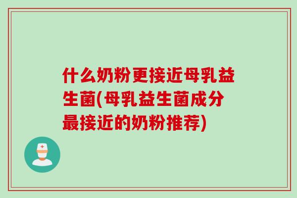 什么奶粉更接近母乳益生菌(母乳益生菌成分接近的奶粉推荐) 什么奶粉更接近母乳益生菌(母乳益生菌成分接近的奶粉推荐)