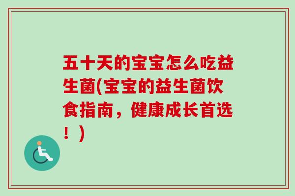 五十天的宝宝怎么吃益生菌(宝宝的益生菌饮食指南,健康成长首选!) 五十天的宝宝怎么吃益生菌(宝宝的益生菌饮食指南,健康成长首选!)