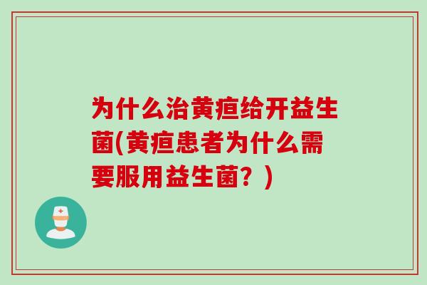 为什么黄疸给开益生菌(黄疸患者为什么需要服用益生菌?) 为什么黄疸给开益生菌(黄疸患者为什么需要服用益生菌?)