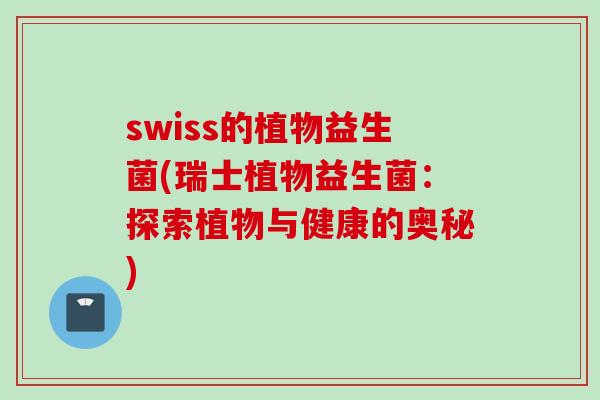swiss的植物益生菌(瑞士植物益生菌：探索植物与健康的奥秘)