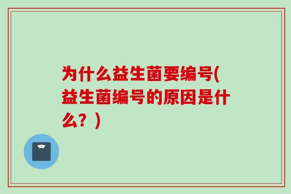 为什么益生菌要编号(益生菌编号的原因是什么？)