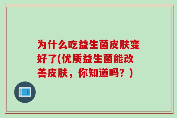 为什么吃益生菌皮肤变好了(优质益生菌能改善皮肤，你知道吗？)