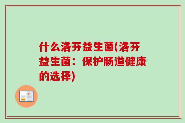 什么洛芬益生菌(洛芬益生菌：保护肠道健康的选择)