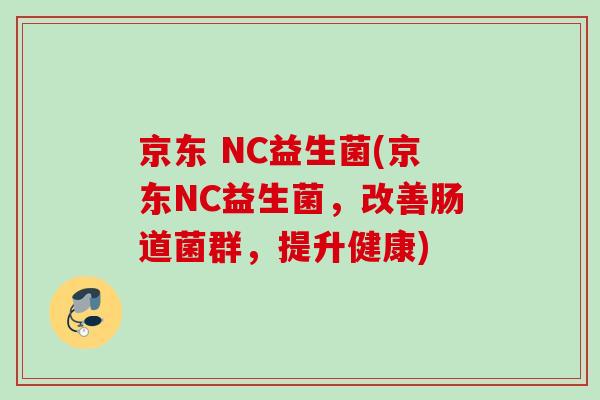 京东 NC益生菌(京东NC益生菌,改善肠道菌群,提升健康) 京东 NC益生菌(京东NC益生菌,改善肠道菌群,提升健康)