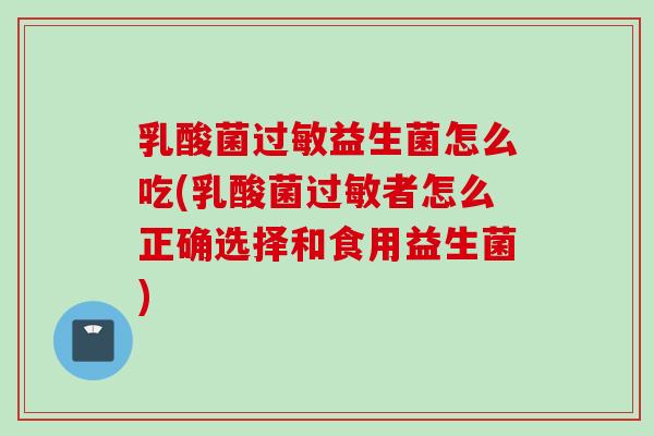 乳酸菌益生菌怎么吃(乳酸菌者怎么正确选择和食用益生菌)