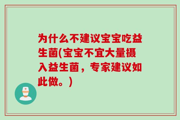 为什么不建议宝宝吃益生菌(宝宝不宜大量摄入益生菌，专家建议如此做。)