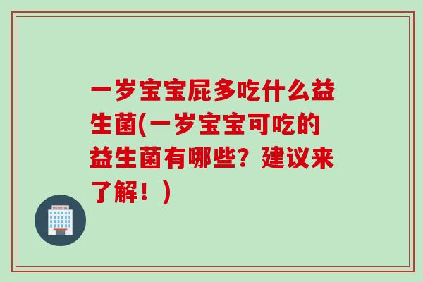 一岁宝宝屁多吃什么益生菌(一岁宝宝可吃的益生菌有哪些?建议来了解!) 一岁宝宝屁多吃什么益生菌(一岁宝宝可吃的益生菌有哪些?建议来了解!)
